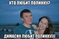 кто любит полинку? димасик любит полинку)))