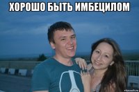 хорошо быть имбецилом 
