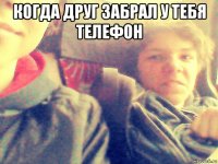 когда друг забрал у тебя телефон 