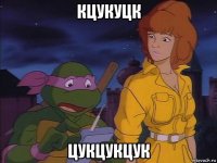 кцукуцк цукцукцук