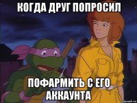 когда друг попросил пофармить с его аккаунта
