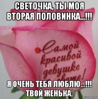 светочка, ты моя вторая половинка...!!! я очень тебя люблю...!!! твой женька.