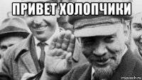 привет холопчики 