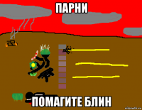 парни помагите блин