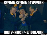 кучма кучма огуречик получился человечик