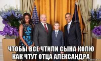  чтобы все чтили сына колю как чтут отца александра