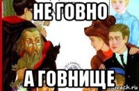 не говно а говнище