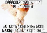 россия самая лучшая страна!!!!!111 амерка гавно,все страны гавно,кроме расии,ко ко ко