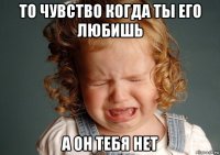 то чувство когда ты его любишь а он тебя нет