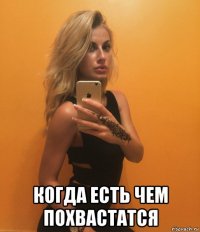  когда есть чем похвастатся