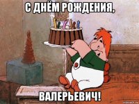 с днём рождения, валерьевич!