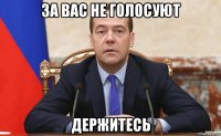за вас не голосуют держитесь