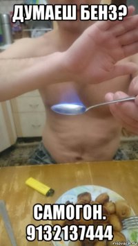думаеш бенз? самогон. 9132137444