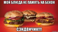 мой блюда не память на бекон сэндвичик!!!