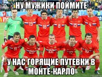 ну мужики поймите у нас горящие путевки в монте-карло