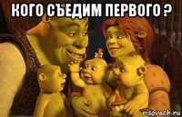 кого съедим первого ? 