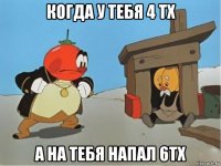 когда у тебя 4 тх а на тебя напал 6тх