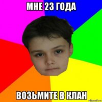 мне 23 года возьмите в клан