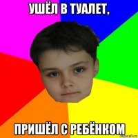 ушёл в туалет, пришёл с ребёнком