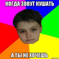 когда зовут кушать а ты не хочешь