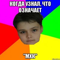 когда узнал, что означает "мхк"