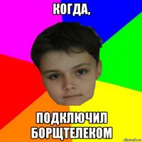 когда, подключил борщтелеком