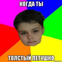 когда ты толстый петушко