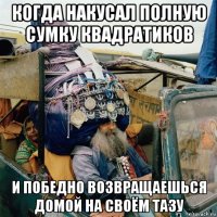когда накусал полную сумку квадратиков и победно возвращаешься домой на своём тазу