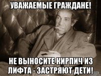 уважаемые граждане! не выносите кирпич из лифта - застряют дети!