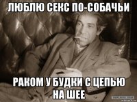 люблю секс по-собачьи раком у будки с цепью на шее