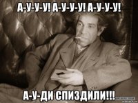 а-у-у-у! а-у-у-у! а-у-у-у! а-у-ди спиздили!!!
