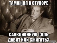 таможня в ступоре санкционную соль давит или сжигать?
