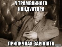 у трамвайного кондуктора приличная зарплата
