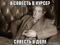 а совесть в курсе? совесть в доле