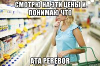 смотрю на эти цены и понимаю что ata perebor