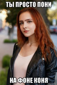 ты просто пони на фоне коня