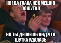 когда глава не смешно пошутил но ты делаешь вид что шутка удалась
