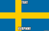 так! хуярим!