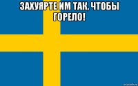 захуярте им так, чтобы горело! 