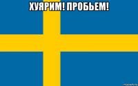 хуярим! пробьем! 