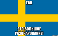 так это большое разочарование!