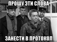 прошу эти слова занести в протокол