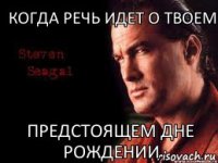 Когда речь идет о твоем предстоящем дне рождении