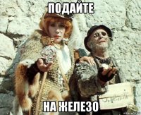подайте на железо