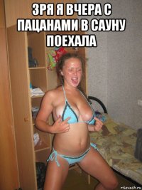 зря я вчера с пацанами в сауну поехала 