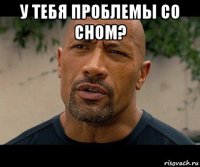 у тебя проблемы со сном? 