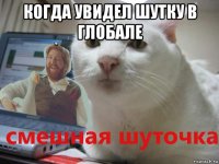 когда увидел шутку в глобале 