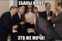 ебаны в рот это же моча!