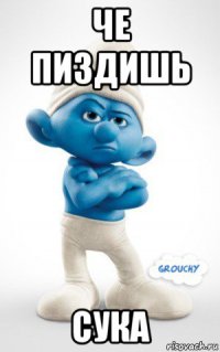 че пиздишь сука