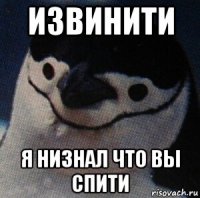 извинити я низнал что вы спити